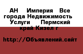 АН    Империя - Все города Недвижимость » Услуги   . Пермский край,Кизел г.